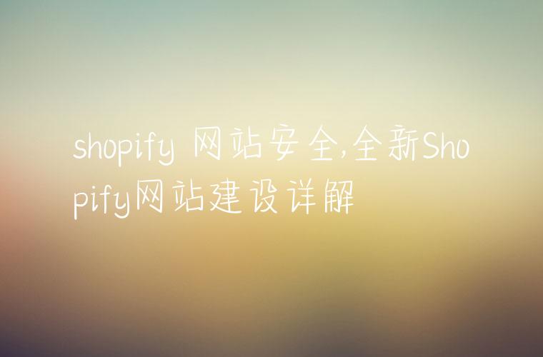 shopify 网站安全,全新Shopify网站建设详解