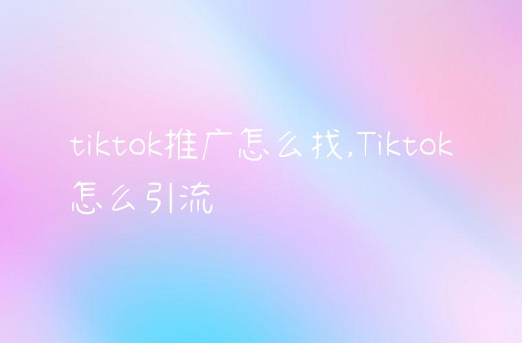 tiktok推广怎么找,Tiktok怎么引流