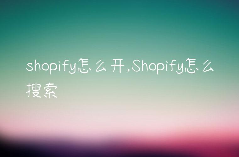 shopify怎么开,Shopify怎么搜索
