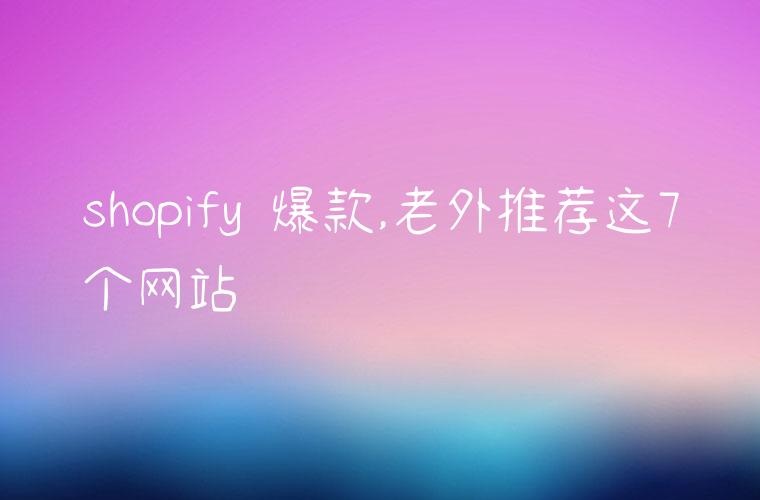 shopify 爆款,老外推荐这7个网站