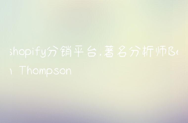 shopify分销平台,著名分析师Ben Thompson