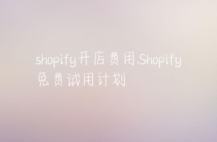 shopify开店费用,Shopify免费试用计划
