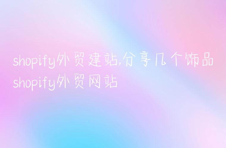 shopify外贸建站,分享几个饰品shopify外贸网站