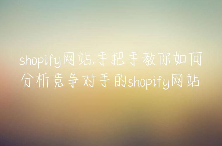shopify网站,手把手教你如何分析竞争对手的shopify网站
