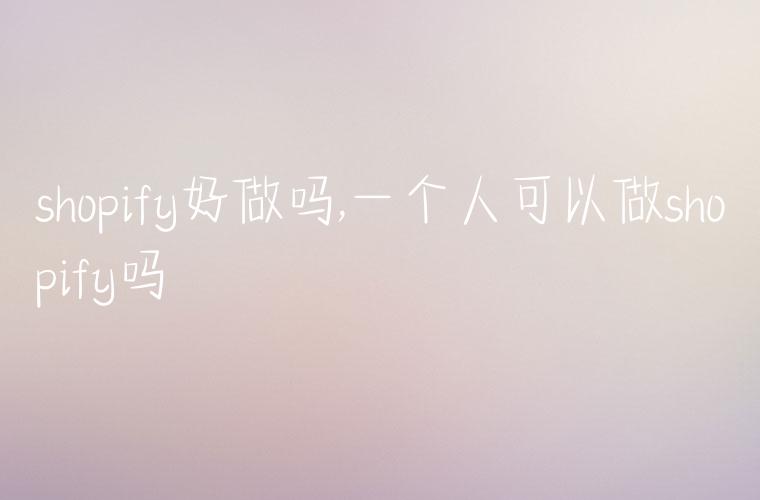 shopify好做吗,一个人可以做shopify吗