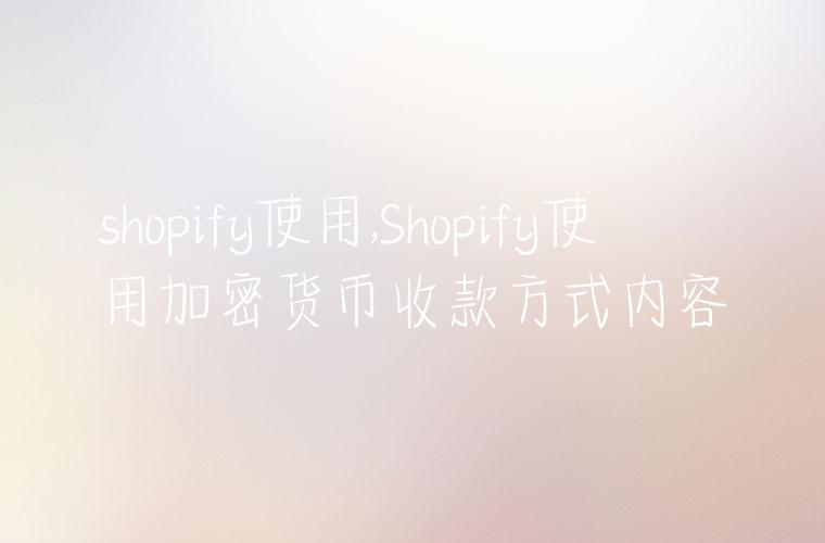 shopify使用,Shopify使用加密货币收款方式内容
