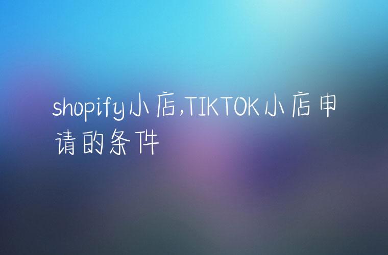 shopify小店,TIKTOK小店申请的条件