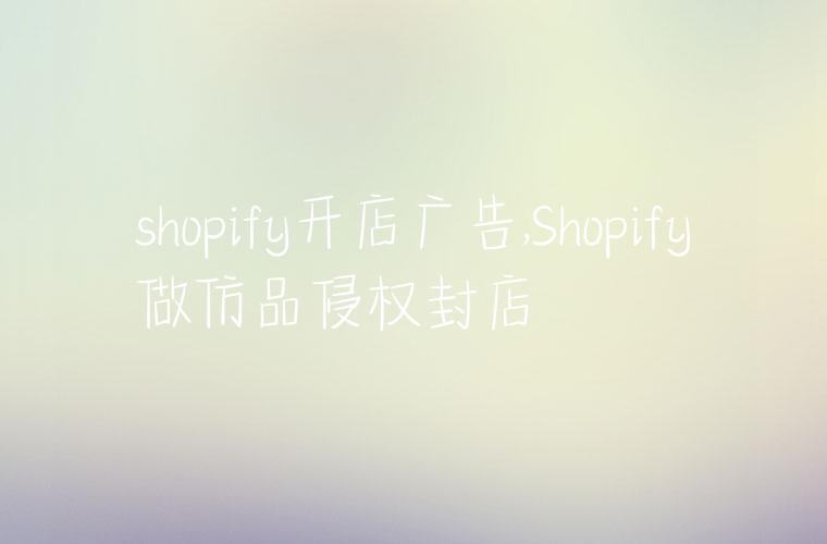 shopify开店广告,Shopify做仿品侵权封店