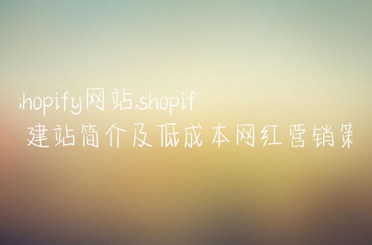 做shopify网站,shopify自建站简介及低成本网红营销策略