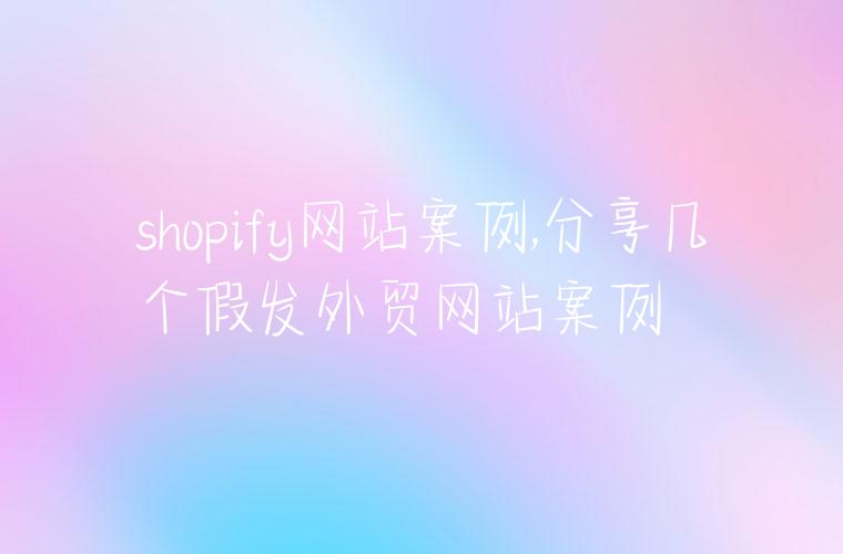 shopify网站案例,分享几个假发外贸网站案例