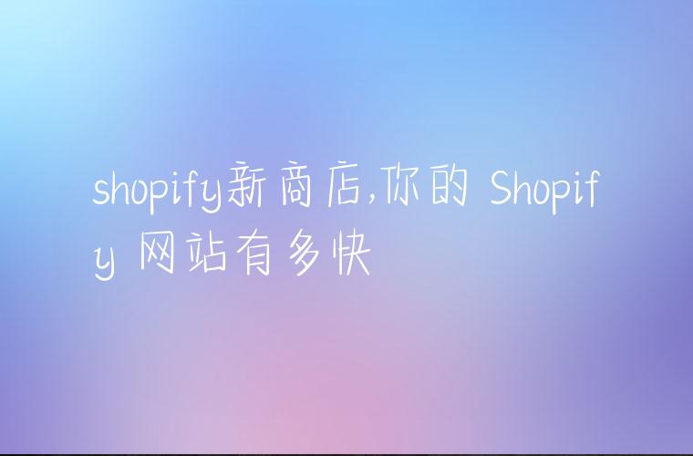shopify新商店,你的 Shopify 网站有多快