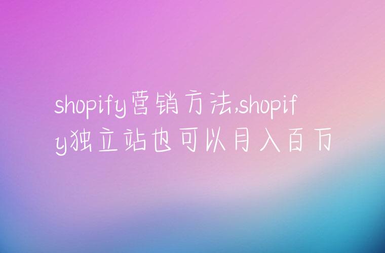 shopify营销方法,shopify独立站也可以月入百万