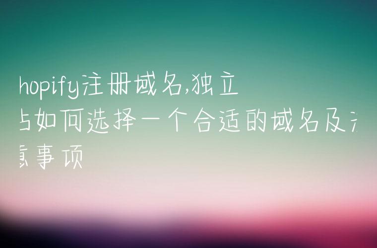 Shopify注册域名,独立站如何选择一个合适的域名及注意事项