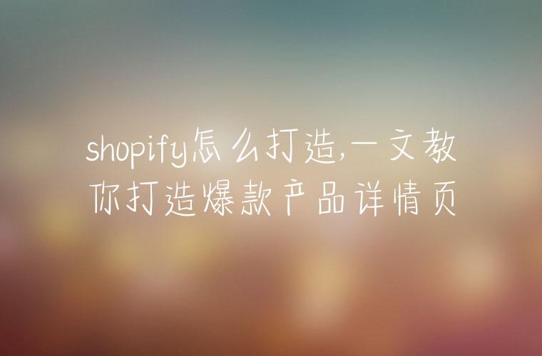 shopify怎么打造,一文教你打造爆款产品详情页