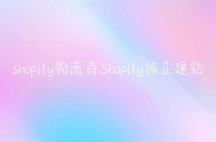 shopify物流商,Shopify独立建站