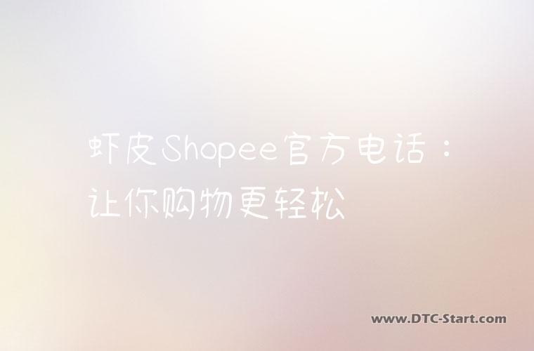 虾皮Shopee官方电话：让你购物更轻松