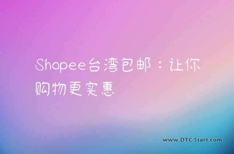Shopee台湾包邮：让你购物更实惠