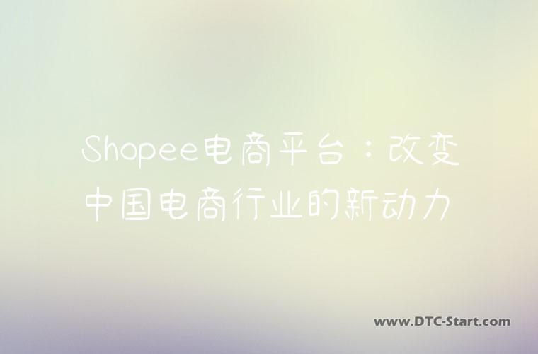 Shopee电商平台：改变中国电商行业的新动力