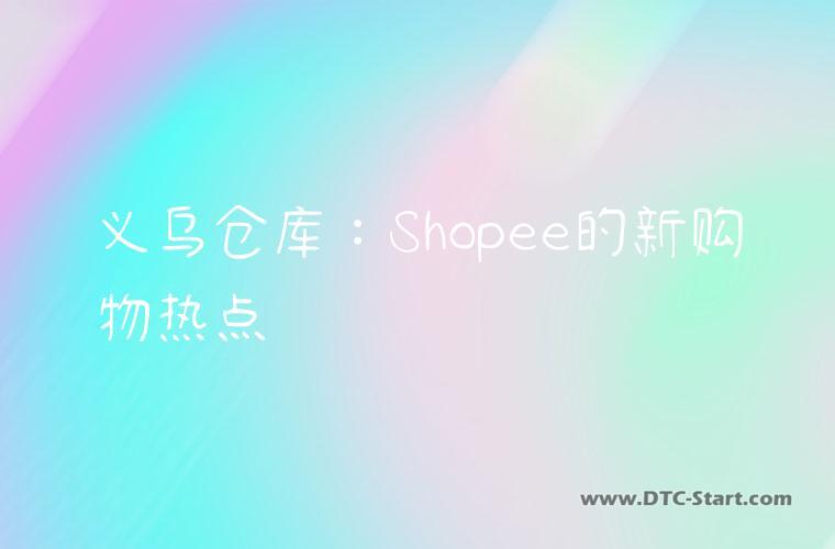 义乌仓库：Shopee的新购物热点
