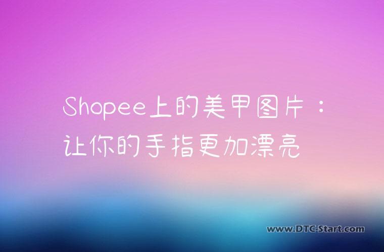 Shopee上的美甲图片：让你的手指更加漂亮