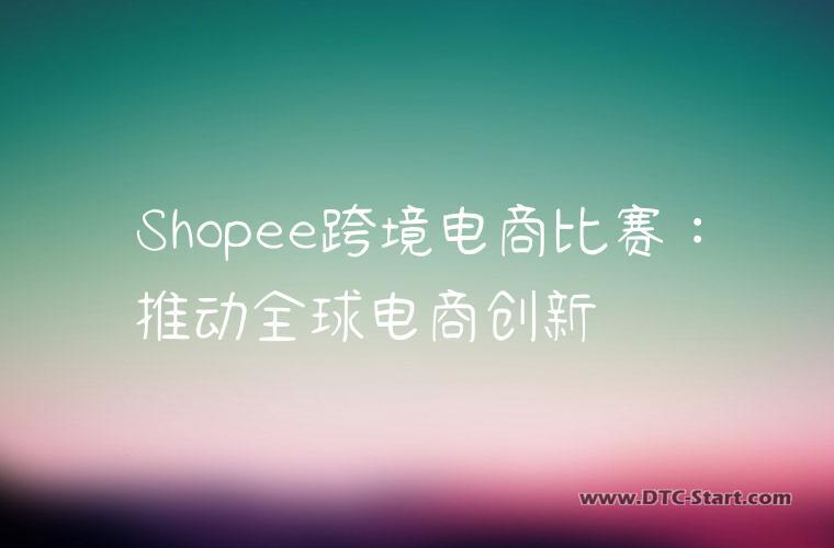 Shopee跨境电商比赛：推动全球电商创新