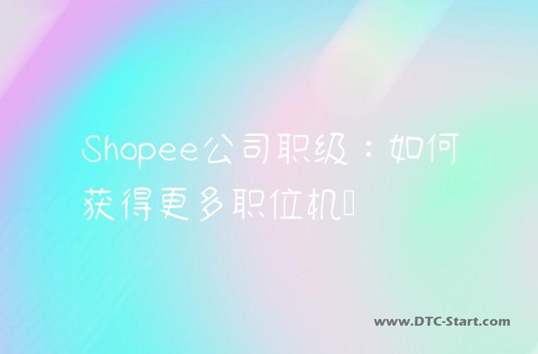 Shopee公司职级：如何获得更多职位机会