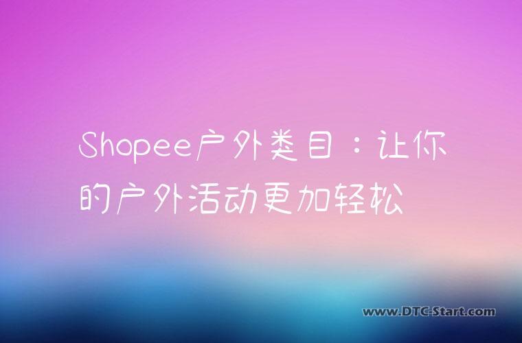 Shopee户外类目：让你的户外活动更加轻松