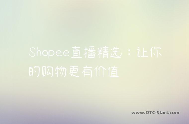 Shopee直播精选：让你的购物更有价值