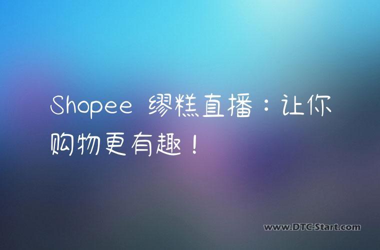 Shopee 缪糕直播：让你购物更有趣！