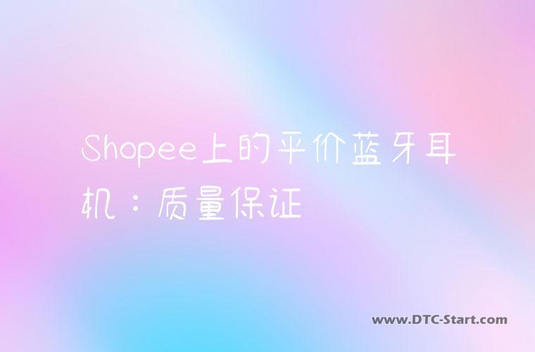 Shopee上的平价蓝牙耳机：质量保证
