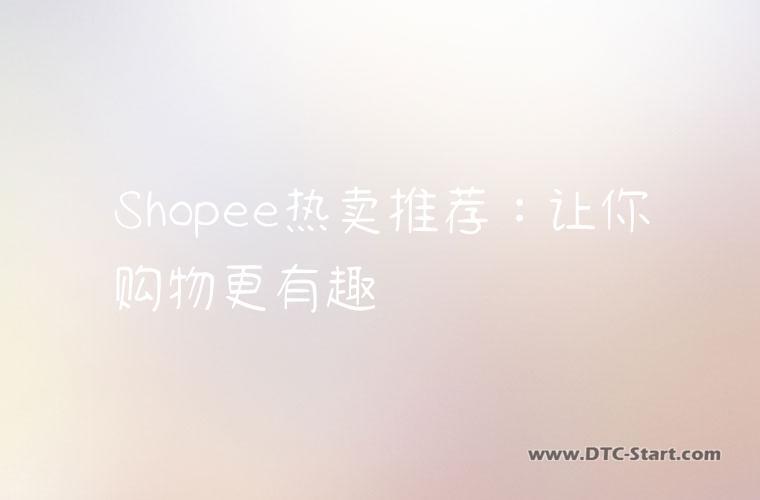 Shopee热卖推荐：让你购物更有趣