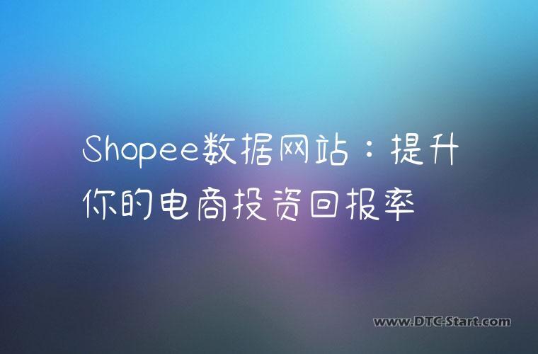 Shopee数据网站：提升你的电商投资回报率
