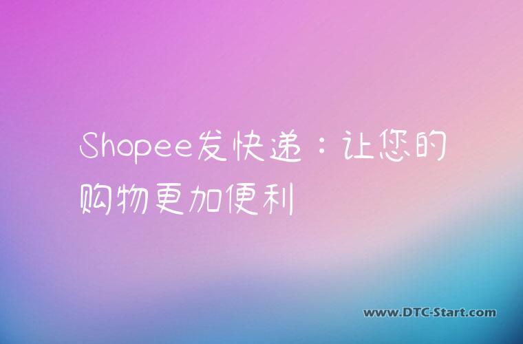 Shopee发快递：让您的购物更加便利