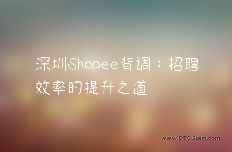 深圳Shopee背调：招聘效率的提升之道