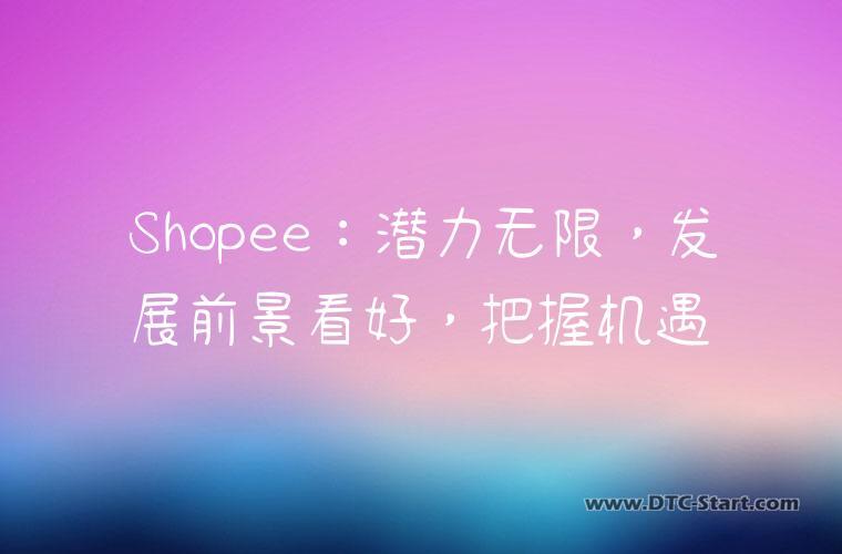 Shopee：潜力无限，发展前景看好，把握机遇
