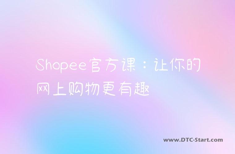 Shopee官方课：让你的网上购物更有趣