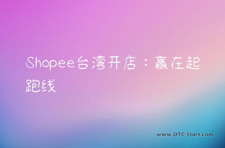 Shopee台湾开店：赢在起跑线