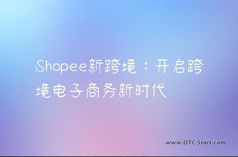 Shopee新跨境：开启跨境电子商务新时代
