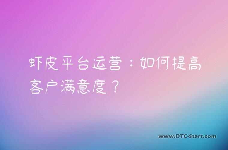 虾皮平台运营：如何提高客户满意度？