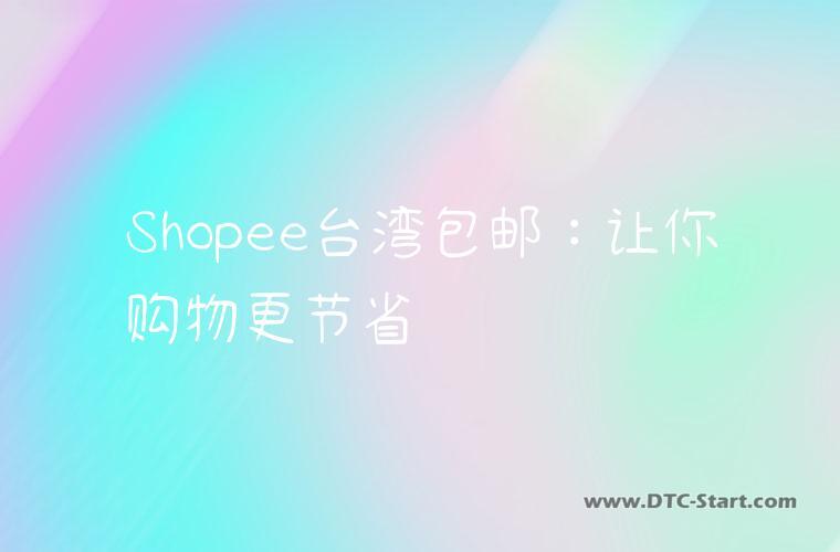 Shopee台湾包邮：让你购物更节省