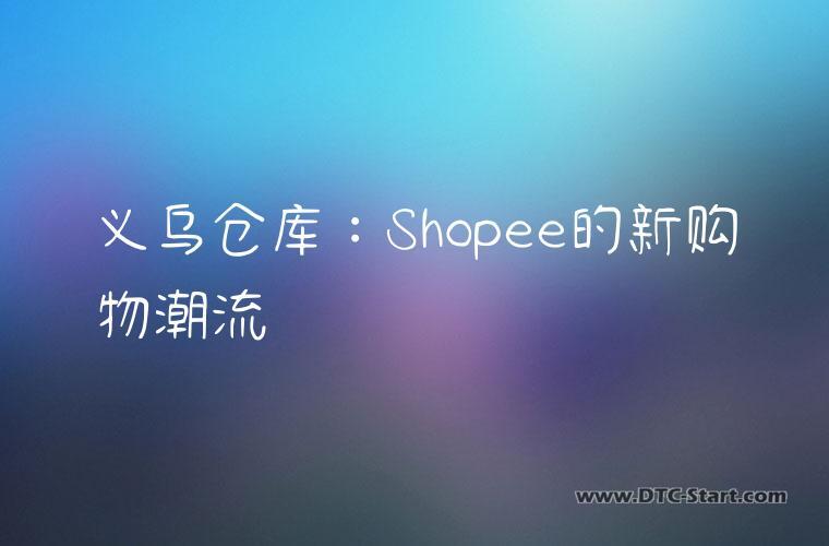 义乌仓库：Shopee的新购物潮流