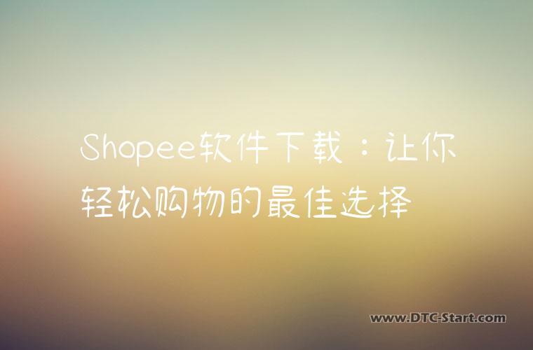 Shopee软件下载：让你轻松购物的最佳选择