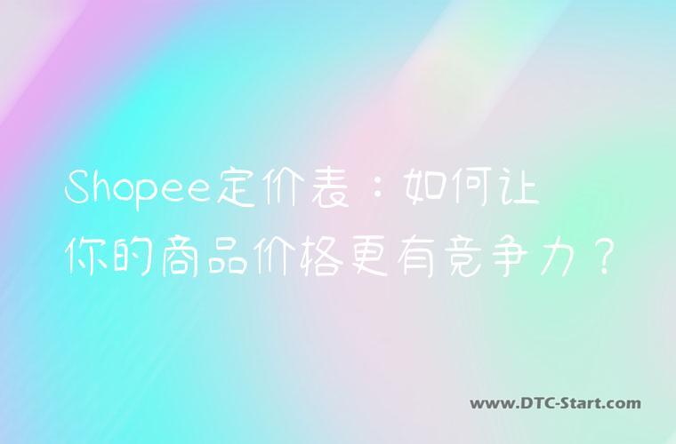 Shopee定价表：如何让你的商品价格更有竞争力？