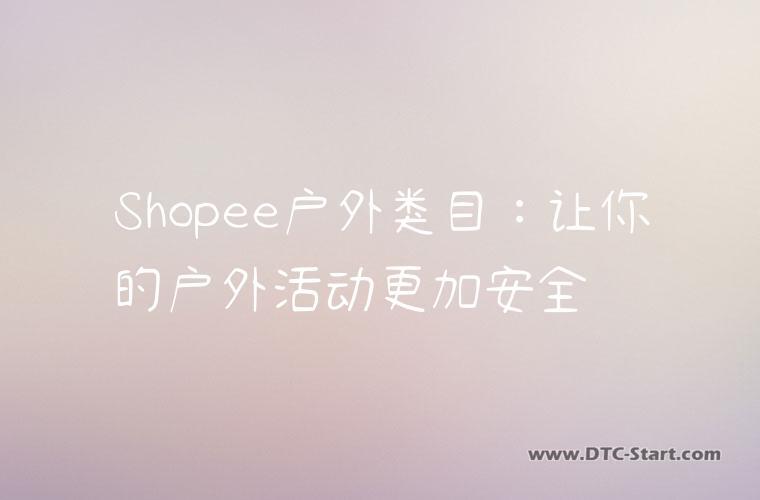 Shopee户外类目：让你的户外活动更加安全