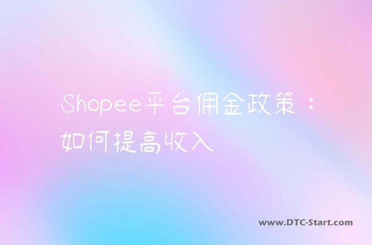 Shopee平台佣金政策：如何提高收入