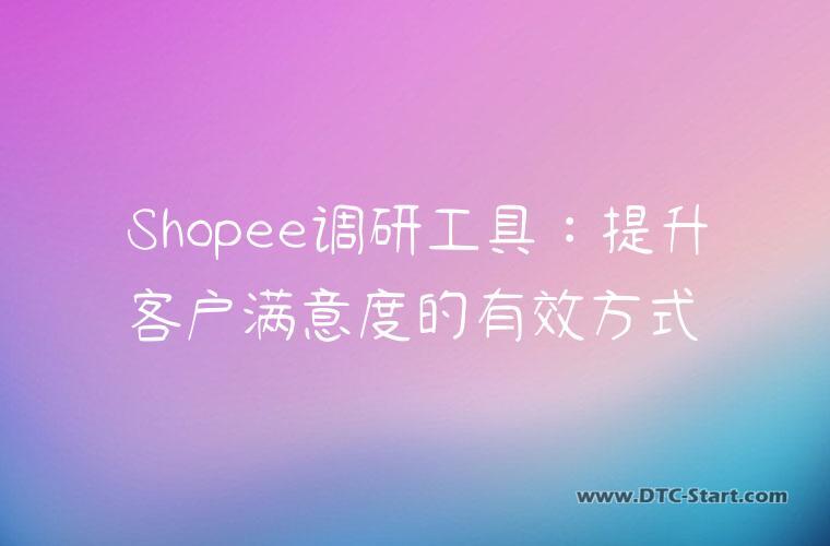 Shopee调研工具：提升客户满意度的有效方式