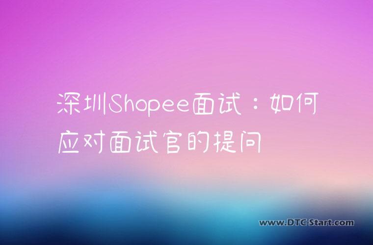 深圳Shopee面试：如何应对面试官的提问