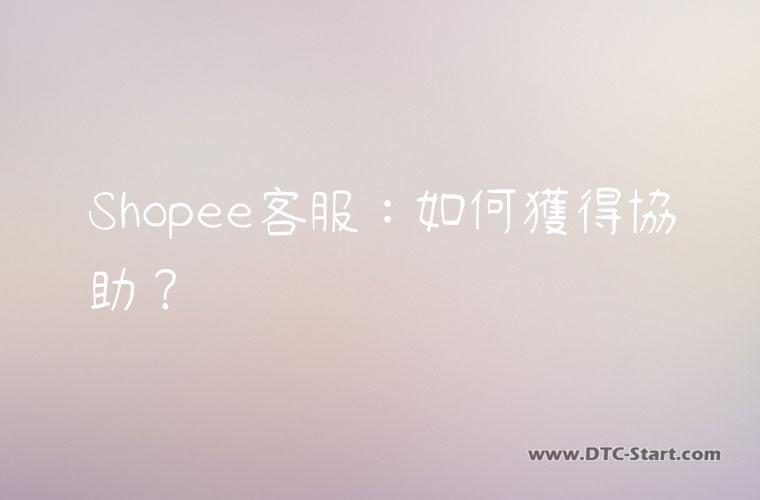 Shopee客服：如何獲得協助？