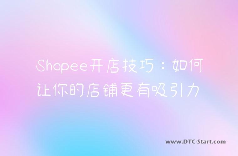 Shopee开店技巧：如何让你的店铺更有吸引力