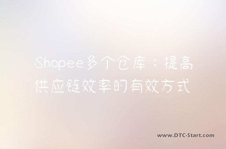 Shopee多个仓库：提高供应链效率的有效方式
